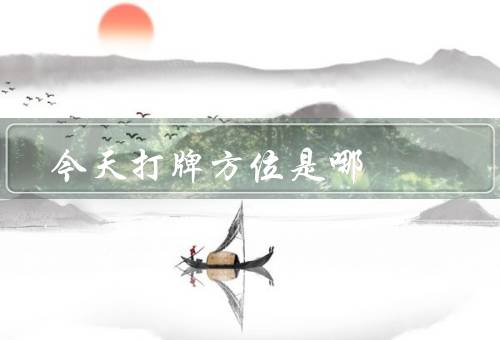 今天打牌最佳方位是哪，南方优势明显／北方位置的劣势