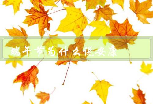 端午节为什么说安康，历史渊源／驱邪避疫／家庭团聚