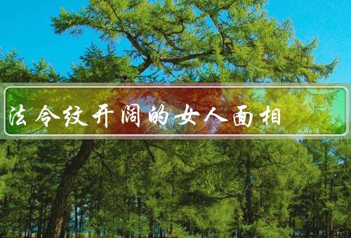 法令纹开阔的女人面相（自信的微笑、积极的眼神、开朗的气质）