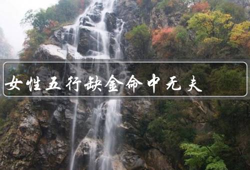 女性五行缺金命中无夫（女性特点／导致无夫的原因）