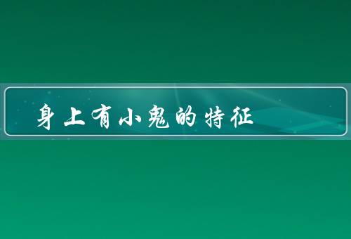 身上有小鬼的特征（外貌特征／行为特征／情绪特征）