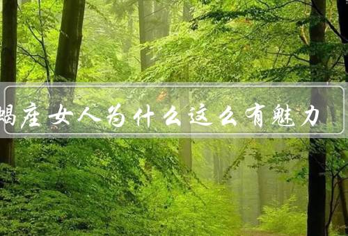 天蝎座女人为什么这么有魅力（性格特点／智慧和自信／自我保护意识）