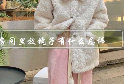 房间里放镜子有什么忌讳，对床、对门、破损