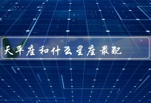 天平座和什么星座最配，沟通能力／智慧／共同价值观