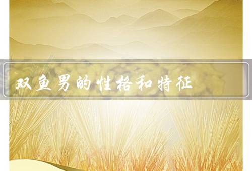 双鱼男的性格和特征，善良／浪漫／理想主义