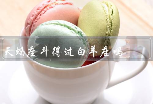 天蝎座斗得过白羊座吗，天蝎座的优势、白羊座的优势