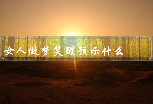 女人做梦笑醒预示什么，幸运降临／情感幸福／积极心态