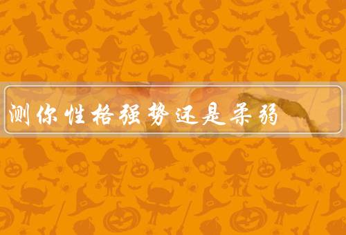 测你性格强势还是柔弱，性格测试／行为表现／情绪反应