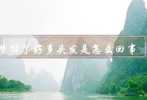 做梦掉了好多头发是怎么回事，压力和焦虑、生理反应、心理象征