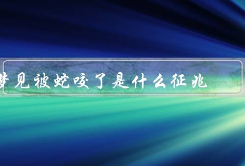 梦见被蛇咬了是什么征兆（潜意识的表达／可能的预示）