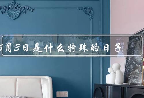 6月3日是什么特殊的日子（起源／传统习俗／意义）