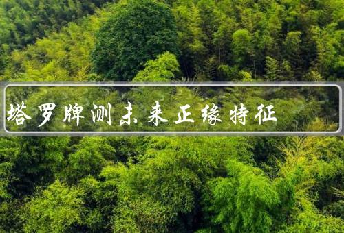 塔罗牌测未来正缘特征（起源和意义、未来正缘方法、局限性）