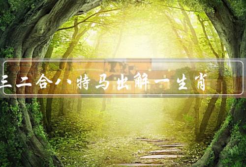 三二合八特马出解一生肖（三二合八特马／生肖运势解读）