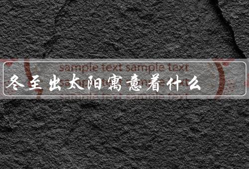 冬至出太阳寓意着什么，新的开始／象征温暖和希望／团圆和祝福