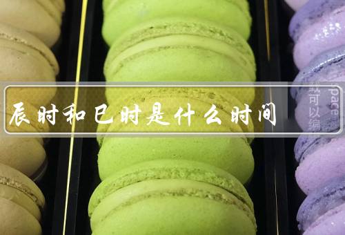 辰时和巳时是什么时间，巳时／和巳时的意义