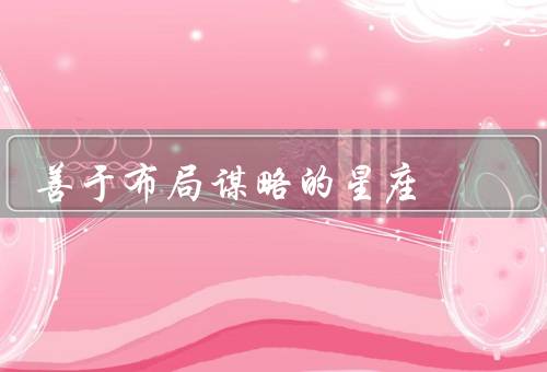 善于布局谋略的星座（处女座／天蝎座／双子座）