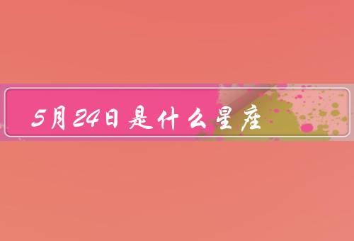 5月24日是什么星座，特点／优点和缺点／配对星座