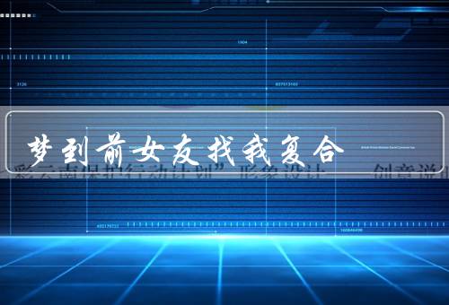 梦到前女友找我复合，梦境中的情景、内心的思考、未来的决策