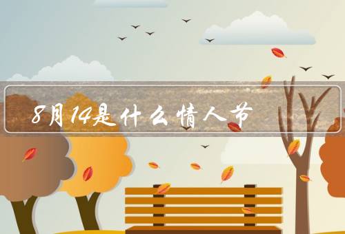 8月14是什么情人节，八月十四的由来、庆祝方式、情人节的含义