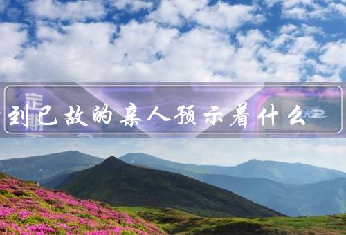 梦到已故的亲人预示着什么，亲人的关怀／情感的宣泄／内心的寄托