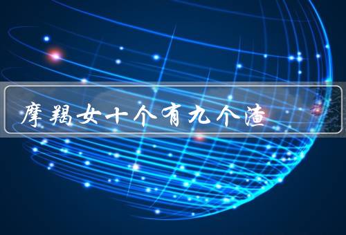 摩羯女十个有九个渣，特点／行为／心理