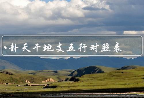 八卦天干地支五行对照表（天干地支／八卦／五行）