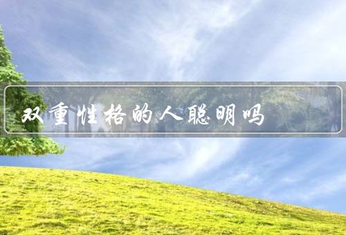 双重性格的人聪明吗，有更高的智商