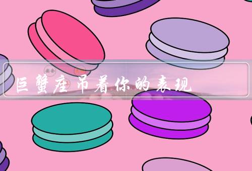 巨蟹座吊着你的表现