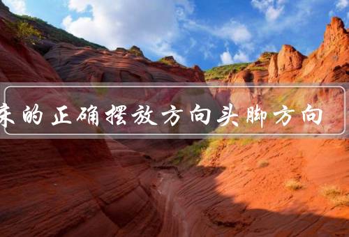 睡床的正确摆放方向头脚方向，正确摆放方向、如何确定的摆放方向