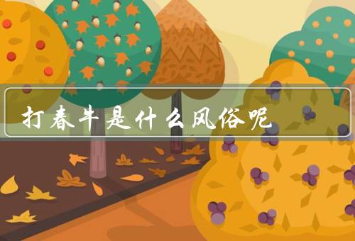 打春牛是什么风俗呢，起源／仪式／意义