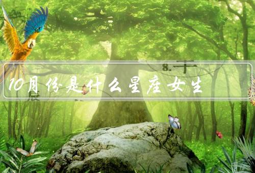 10月份是什么星座女生（特点／爱情观／职业发展）