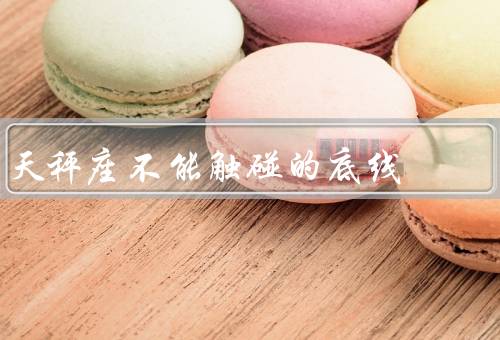 天秤座不能触碰的底线（不公平对待／破坏和平／失信和欺骗）