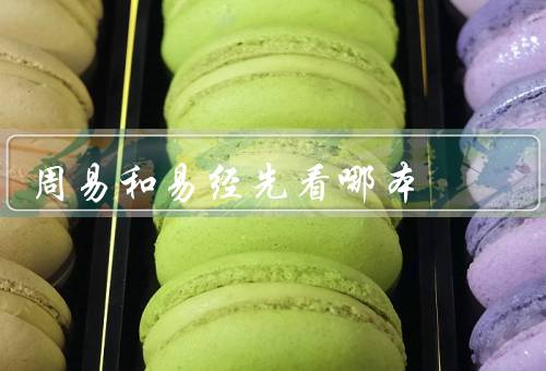 周易和易经先看哪本（易经的起源、周易的主要内容、两者的关系）