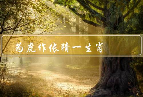 为虎作伥猜一生肖（鸡／猴／蛇）