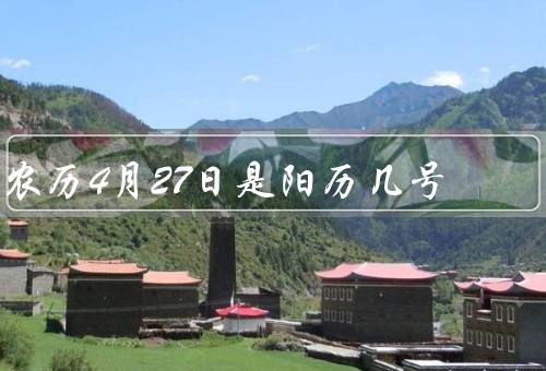 农历4月27日是阳历几号（意义／与阳历的关系／对人们的影响）