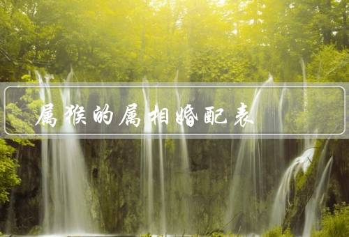 属猴的属相婚配表（属鼠、属牛、属虎）