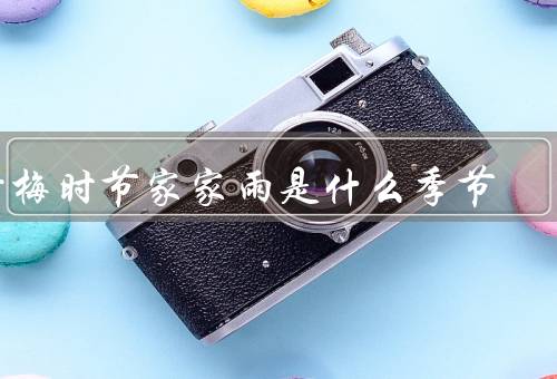 黄梅时节家家雨是什么季节（特点／美景／意义）