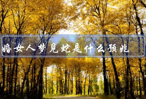 已婚女人梦见蛇是什么预兆（潜在的欲望与诱惑、婚姻关系的变化）