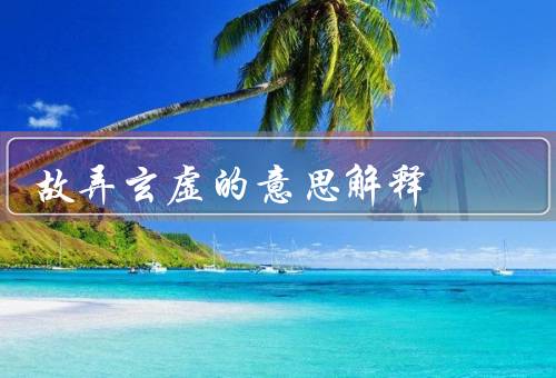 故弄玄虚的意思解释，表现／危害／应对