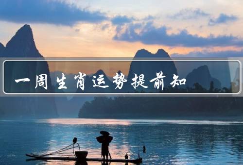 一周生肖运势提前知（鼠、牛、虎）