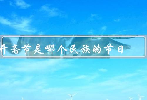 开斋节是哪个民族的节日，来历／庆祝方式／意义