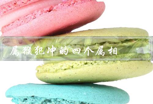 属猴犯冲的四个属相，属鼠／属牛／属虎
