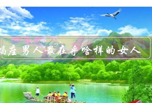 天蝎座男人最在乎啥样的女人，外表吸引力、智慧与独立、忠诚和信任