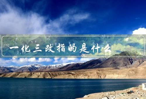 一化三改指的是什么（背景／内容／意义）