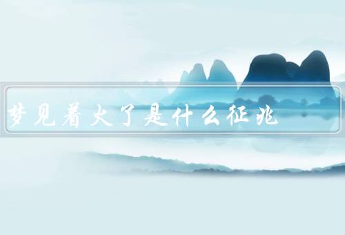 梦见着火了是什么征兆，内心的热情和欲望／情感的爆发和冲突