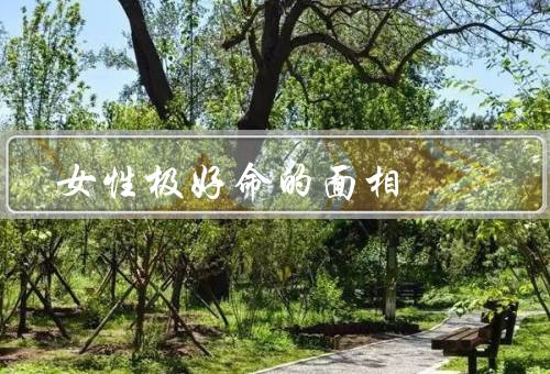 女性极好命的面相，端庄／秀丽／聪慧