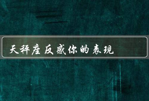 天秤座反感你的表现（缺乏决断力、不讲公平、争吵和冲突）