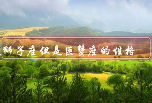 是狮子座但是巨蟹座的性格（矛盾的自信／敏感的自尊心）