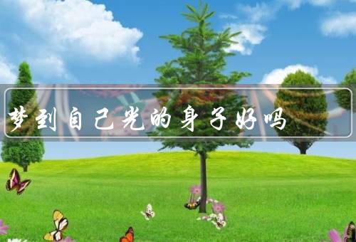 梦到自己光的身子好吗，梦境中自己光芒四射的身子