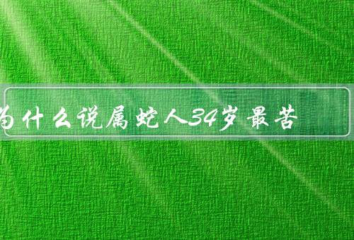 为什么说属蛇人34岁最苦，本命年的影响、事业上的挑战